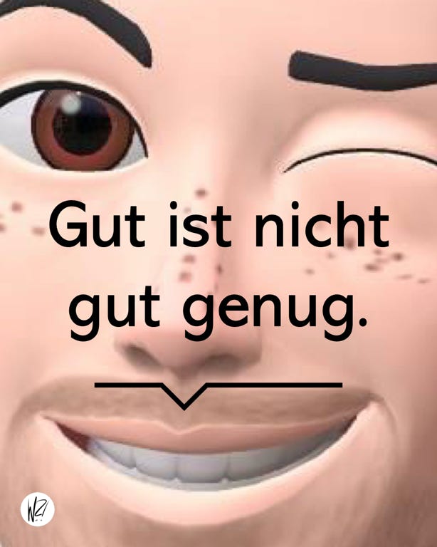 "Gut ist nicht gut genug."